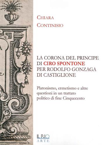 «La corona del principe» di Ciro Spontone per Rodolfo Gonzaga di Castiglione delle Stiviere - Chiara Continisio - Libro Il Rio 2014, Protagonisti | Libraccio.it