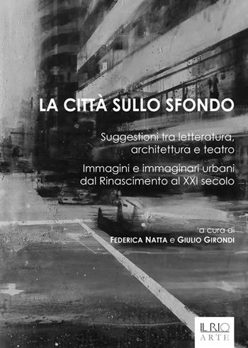 La città sullo sfondo. Suggestioni tra letteratura, architettura e teatro. Immagini e immaginari urbani dal Rinascimento al XXI secolo  - Libro Il Rio 2015 | Libraccio.it