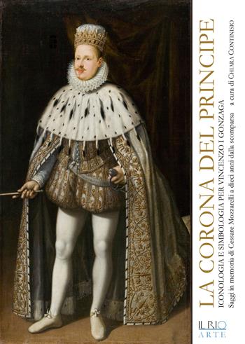 La corona del principe. Iconologia e simbologia per Vincenzo I Gonzaga  - Libro Il Rio 2015 | Libraccio.it