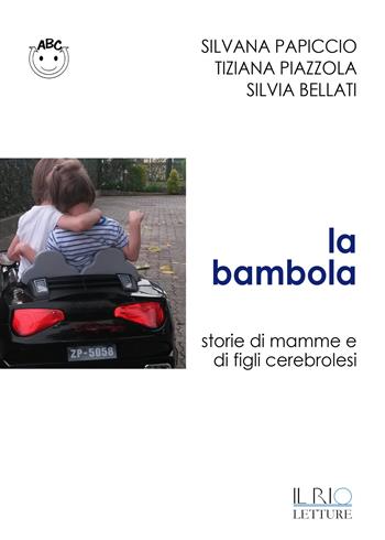 La bambola. Storie di mamme e di figli cerebrolesi - Silvana Papiccio, Silvana Piazzolla, Silvia Bellati - Libro Il Rio 2015 | Libraccio.it