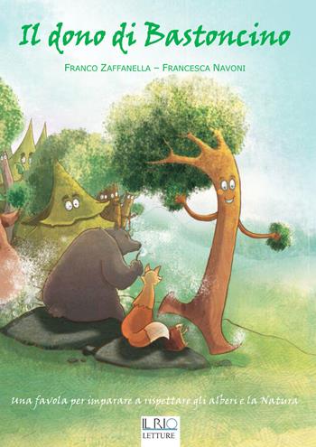Il dono di Bastoncino. Una favola per imparare a rispettare gli alberi e la natura - Franco Zaffanella, Francesca Navoni - Libro Il Rio 2015 | Libraccio.it