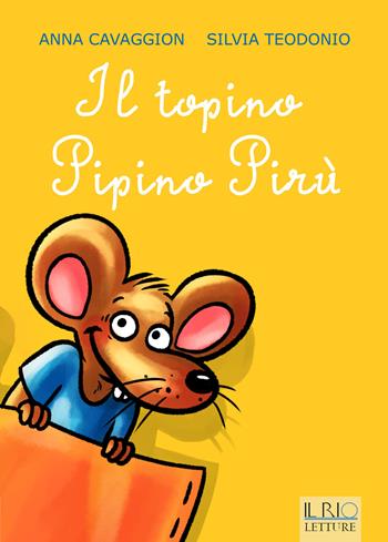 Il topino Pipino Pirù - Anna Cavaggion, Silvia Teodonio - Libro Il Rio 2015 | Libraccio.it