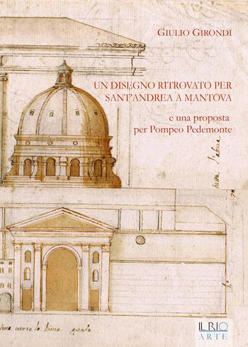 Un disegno ritrovato per Sant'Andrea a Mantova e una proposta per Pompeo Pedemonte - Giulio Girondi - Libro Il Rio 2016, Protagonisti | Libraccio.it
