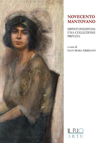 Novecento mantovano. Dipinti inediti da una collezione privata. Catalogo della mostra (Mantova, 17 aprile-19 giugno 2016)  - Libro Il Rio 2016 | Libraccio.it