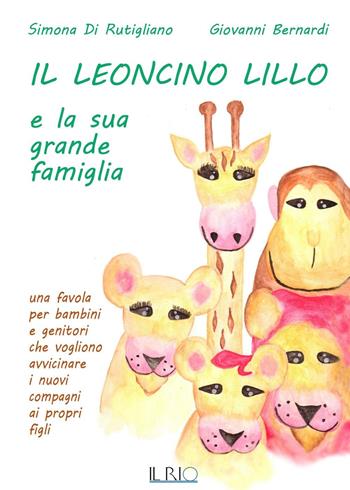 Il leoncino Lillo e la sua grande famiglia. Una favola per bambini e genitori che vogliono avvicinare i nuovi compagni ai propri figli - Simona Di Rutigliano, Giovanni Bernardi - Libro Il Rio 2016 | Libraccio.it