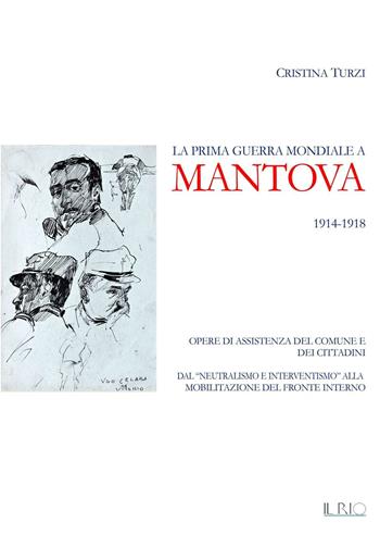 La prima guerra mondiale a Mantova 1914-1918. Opere di assistenza del comune e dei cittadini. Dal «neutralismo e interventismo» alla mobilitazione del fronte interno - Cristina Turzi - Libro Il Rio 2016 | Libraccio.it