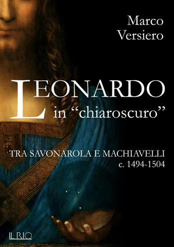 Leonardo in «chiaroscuro». Tra Savonarola e Machiavelli ca. 1494-1504 - Marco Versiero - Libro Il Rio 2016 | Libraccio.it
