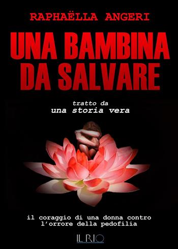Una bambina da salvare. Il coraggio di una donna contro l'orrore della pedofilia - Raphaëlla Angeri - Libro Il Rio 2016 | Libraccio.it