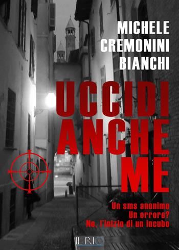Uccidi anche me. Un SMS anonimo. Un errore? No, l'inizio di un incubo - Michele Cremonini Bianchi - Libro Il Rio 2016 | Libraccio.it