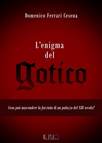 L' enigma del gotico. Cosa può nascondere la facciata di un palazzo del XIII secolo? - Domenico Ferrari Cesena - Libro Il Rio 2017 | Libraccio.it