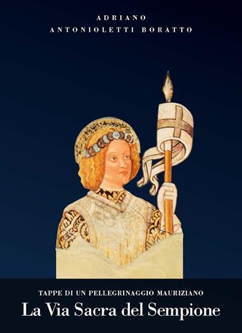 La via sacra del Sempione. Tappe di un pellegrinaggio mauriziano - Adriano Antonioletti - Libro AeA Editore 2015 | Libraccio.it