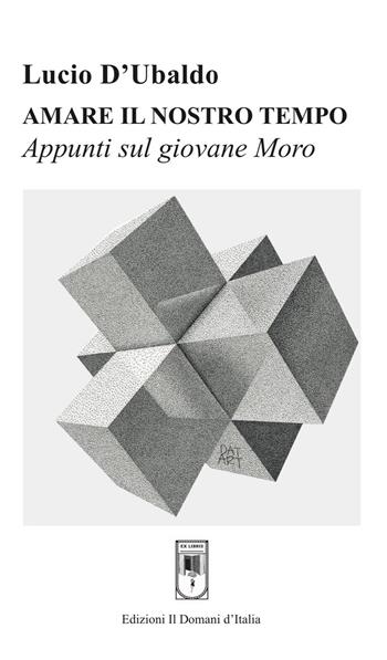 Amare il nostro tempo. Appunti sul giovane Moro - Lucio D'Ubaldo - Libro Il Domani d'Italia 2020 | Libraccio.it
