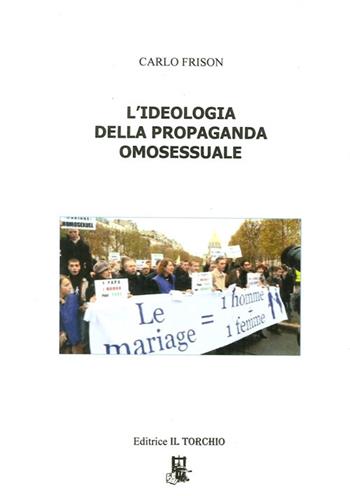 L' ideologia della propaganda omosessuale - Carlo Frison - Libro Il Torchio (Padova) 2014 | Libraccio.it