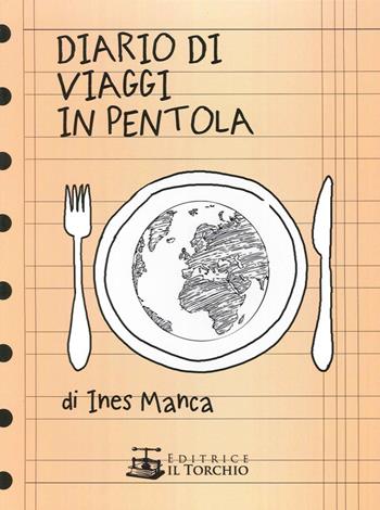 Diario di viaggio in pentola - Ines Manca - Libro Il Torchio (Padova) 2014 | Libraccio.it