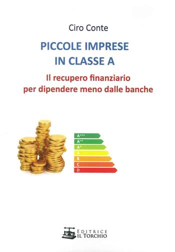 Piccole imprese in classe A. Il recupero finanziario per dipendere meno dalle banche - Ciro Conte - Libro Il Torchio (Padova) 2015 | Libraccio.it