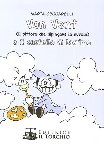 Van Vent (Il Pittore che dipingeva le nuvole) e il castello di lacrime - Marta Ceccarelli - Libro Il Torchio (Padova) 2015 | Libraccio.it