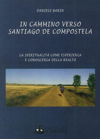 In cammino verso Santiago de Compostela. La spiritualità come esperienza e conoscenza della realtà - Daniele Barin - Libro Il Torchio (Padova) 2016 | Libraccio.it
