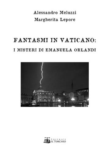 Fantasmi in Vaticano. I misteri di Emanuela Orlandi - Alessandro Meluzzi, Margherita Lepore - Libro Il Torchio (Padova) 2018 | Libraccio.it