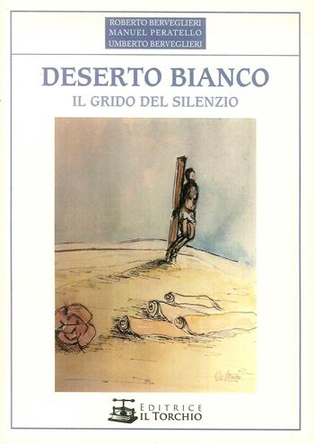 Deserto bianco. Il grido del silenzio - Roberto Berveglieri, Manuel Peratello, Umberto Berveglieri - Libro Il Torchio (Padova) 2019 | Libraccio.it