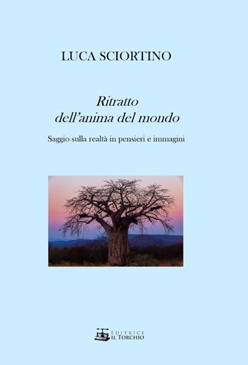 Ritratto dell'anima del mondo. Saggio sulla realtà in pensieri e immagini. Ediz. illustrata - Luca Sciortino - Libro Il Torchio (Padova) 2019 | Libraccio.it