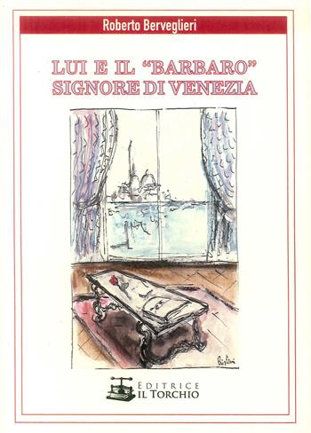 Lui e il «Barbaro» signore di Venezia - Roberto Berveglieri - Libro Il Torchio (Padova) 2019 | Libraccio.it
