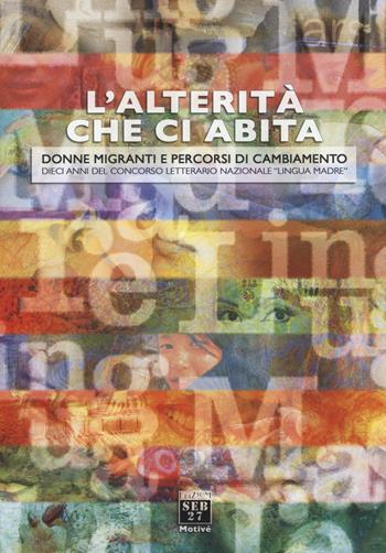 L'alterità che ci abita. Donne migranti e percorsi di cambiamento. Dieci anni del concorso letterario nazionale «Lingua madre»  - Libro Seb27 2015, Motivé | Libraccio.it