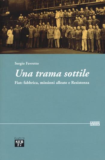 Una trama sottile. Fiat: fabbrica, missioni alleate e Resistenza - Sergio Favretto - Libro Edizioni SEB27 2017, Laissez-passer | Libraccio.it