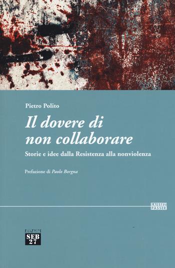 Il dovere di non collaborare. Storie e idee alla resistenza alla nonviolenza - Pietro Polito - Libro Seb27 2017, Laissez-passer | Libraccio.it