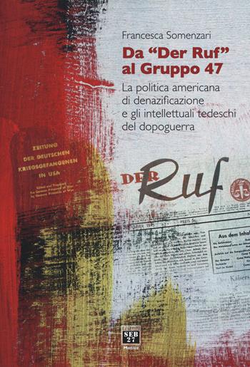Da «Der Ruf» al Gruppo 47. La politica americana di denazificazione e gli intellettuali tedeschi del dopoguerra - Francesca Somenzari - Libro Seb27 2017, Motivé | Libraccio.it