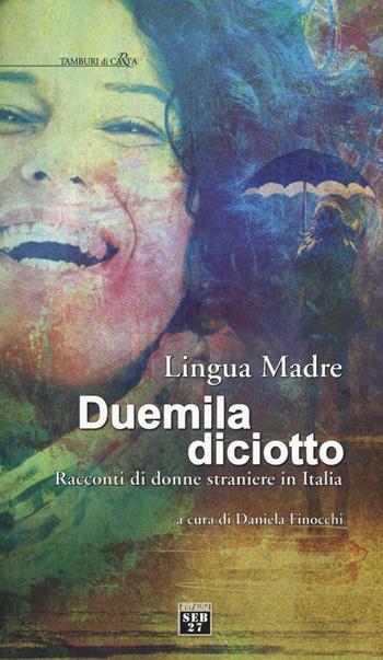 Lingua madre duemiladiciotto. Racconti di donne straniere in Italia  - Libro Edizioni SEB27 2018, Tamburi di carta | Libraccio.it