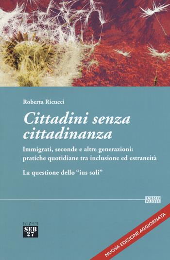 Cittadini senza cittadinanza. Immigrati, seconde e altre generazioni: pratiche quotidiane tra inclusione ed estreneità. La questione dello «ius soli». Nuova ediz. - Roberta Ricucci - Libro Seb27 2018, Laissez-passer | Libraccio.it