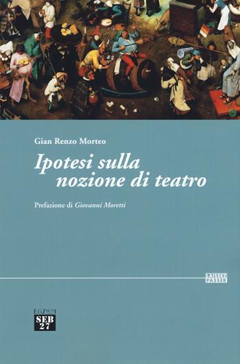 Ipotesi sulla nozione di teatro - Gian Renzo Morteo - Libro Seb27 2019, Laissez-passer | Libraccio.it