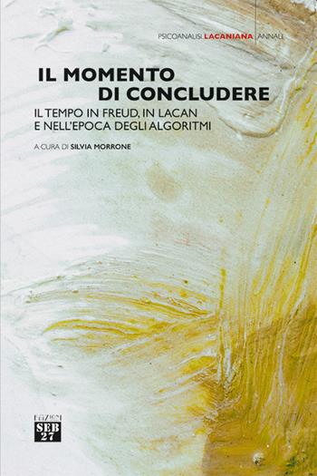 Il momento di concludere. Il tempo in Freud, in Lacan e nell'epoca degli algoritmi  - Libro Seb27 2020, Psicoanalisi lacaniana | Libraccio.it