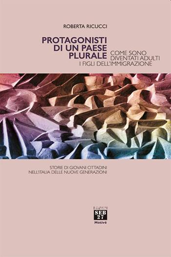 Protagonisti di un paese plurale. Come sono diventati adulti i figli dell'immigrazione - Roberta Ricucci - Libro Seb27 2021, Motivé | Libraccio.it