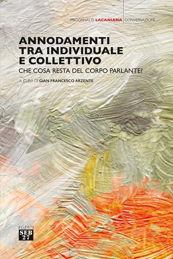 Annodamenti tra individuale e collettivo. Che cosa resta del corpo parlante?  - Libro Seb27 2021, Psicoanalisi lacaniana | Libraccio.it