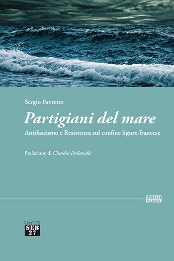 Partigiani del mare. Antifascismo e Resistenza sul confine ligure-francese - Sergio Favretto - Libro Seb27 2022, Laissez-passer | Libraccio.it