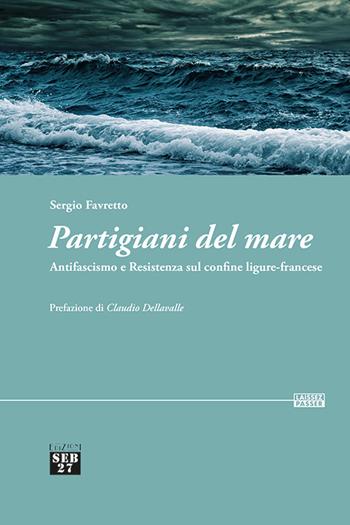 Partigiani del mare. Antifascismo e Resistenza sul confine ligure-francese - Sergio Favretto - Libro Edizioni SEB27 2022, Laissez-passer | Libraccio.it