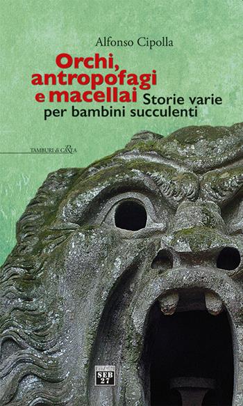 Orchi, antropofagi e macellai. Storie varie per bambini succulenti - Alfonso Cipolla - Libro Seb27 2022, Tamburi di carta | Libraccio.it