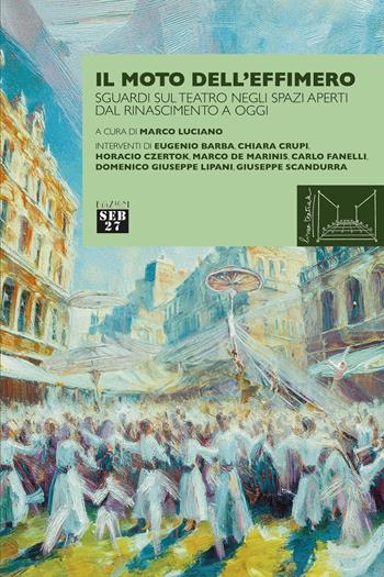Il moto dell'effimero. Sguardi sul teatro negli spazi aperti dal Rinascimento a oggi  - Libro Seb27 2025, Linea teatrale | Libraccio.it