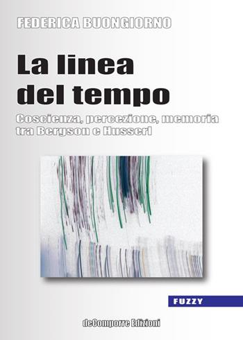 La linea del tempo. Coscienza, percezione, memoria tra Bergson e Husserl - Federica Buongiorno - Libro de-Comporre 2014, Fuzzy | Libraccio.it
