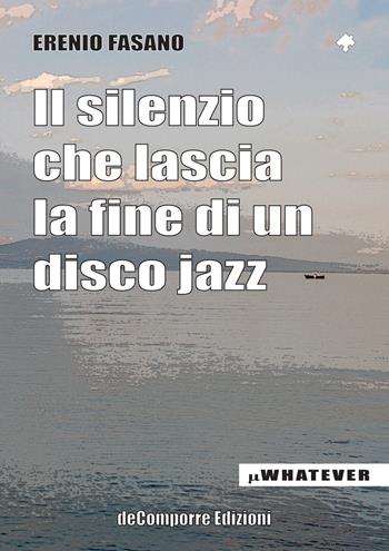 Il silenzio che lascia la fine di un disco jazz - Erenio Fasano - Libro de-Comporre 2015, MiniWhatever | Libraccio.it