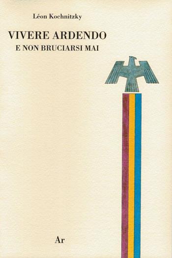 Vivere ardendo. E non bruciarsi mai - Léon Kochnitzky - Libro Edizioni di AR 2013, I masnadieri | Libraccio.it