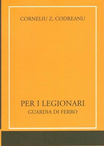 Per i legionari. Guardia di ferro - Corneliu Z. Codreanu - Libro Edizioni di AR 2005, Il tempo e l'epoca dei fascismi | Libraccio.it