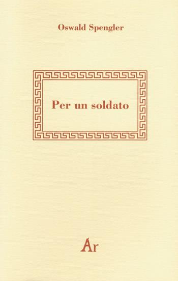 Per un soldato - Oswald Spengler - Libro Edizioni di AR 1995, Ascendenze | Libraccio.it