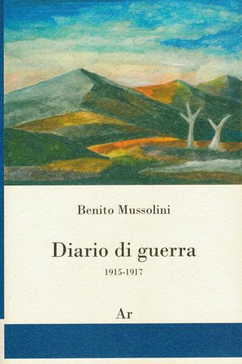 Diario di guerra 1915-1917 - Benito Mussolini - Libro Edizioni di AR 2015, Il tempo e l'epoca dei fascismi | Libraccio.it