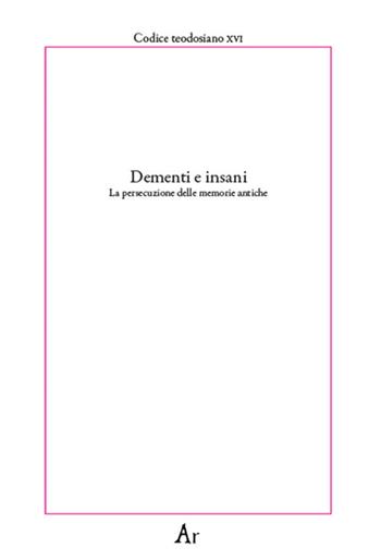 Dementi e insani. La persecuzione delle memorie antiche. Codice teodosiano XVI  - Libro Edizioni di AR 2019, Paganitas | Libraccio.it