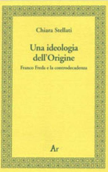 Una ideologia dell'origine. Franco Freda e la controdecadenza - Chiara Stellati - Libro Edizioni di AR 2001, Consonanze | Libraccio.it
