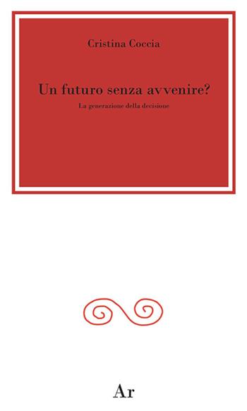 Un futuro senza avvenire? La generazione della decisione - Cristina Coccia - Libro Edizioni di AR 2017, La città del sole | Libraccio.it