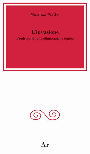 L' invasione. Prodromi di una eliminazione etnica - Massimo Pacilio - Libro Edizioni di AR 2017, La città del sole | Libraccio.it