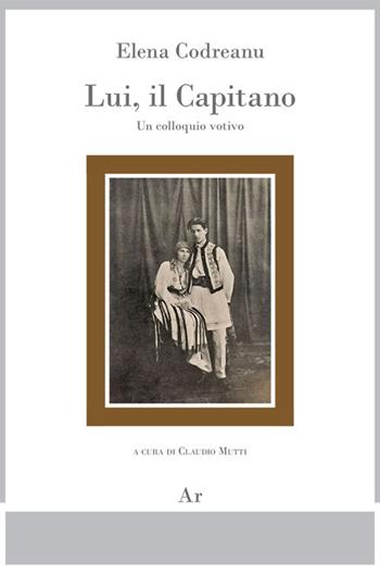 Lui, il Capitano. Un colloquio votivo - Elena Codreanu - Libro Edizioni di AR 2018, Il tempo e l'epoca dei fascismi | Libraccio.it